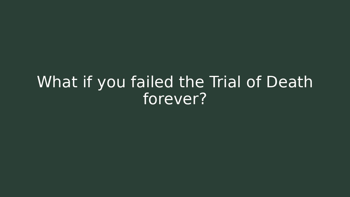 What if you failed the Trial of Death forever?