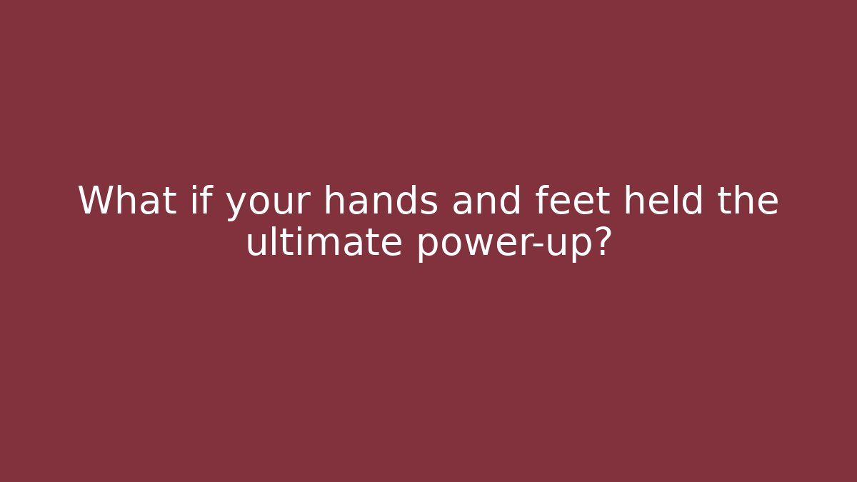 What if your hands and feet held the ultimate power-up?