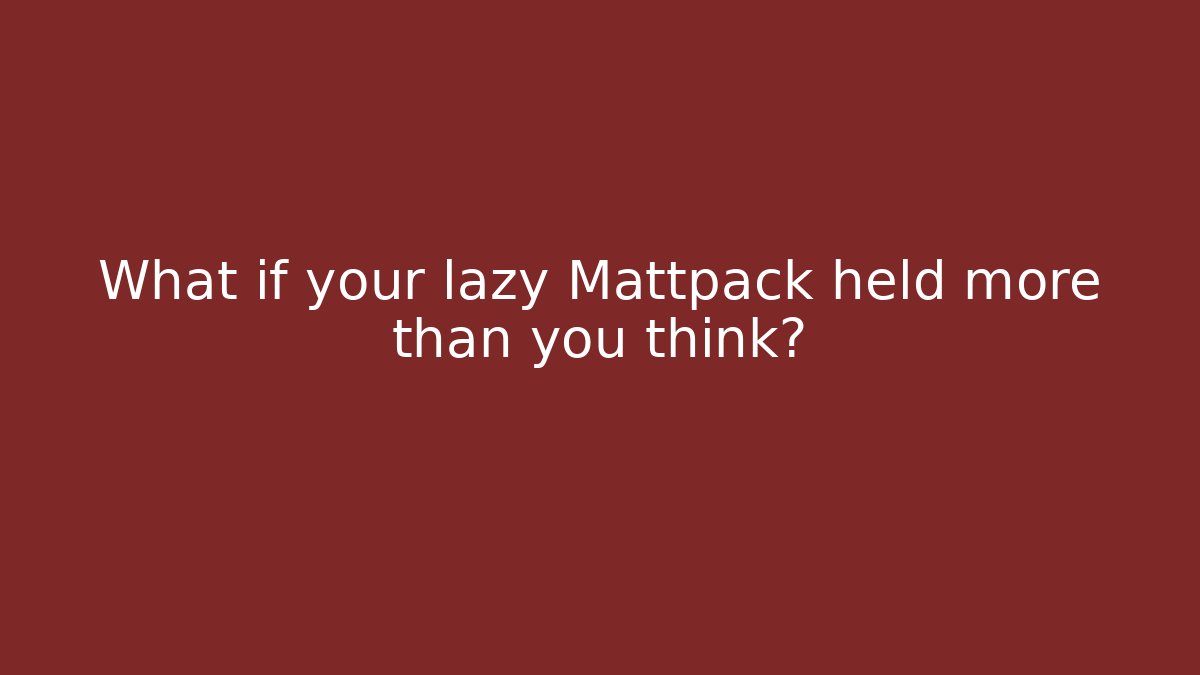 What if your lazy Mattpack held more than you think? - Andrea Zevedo
