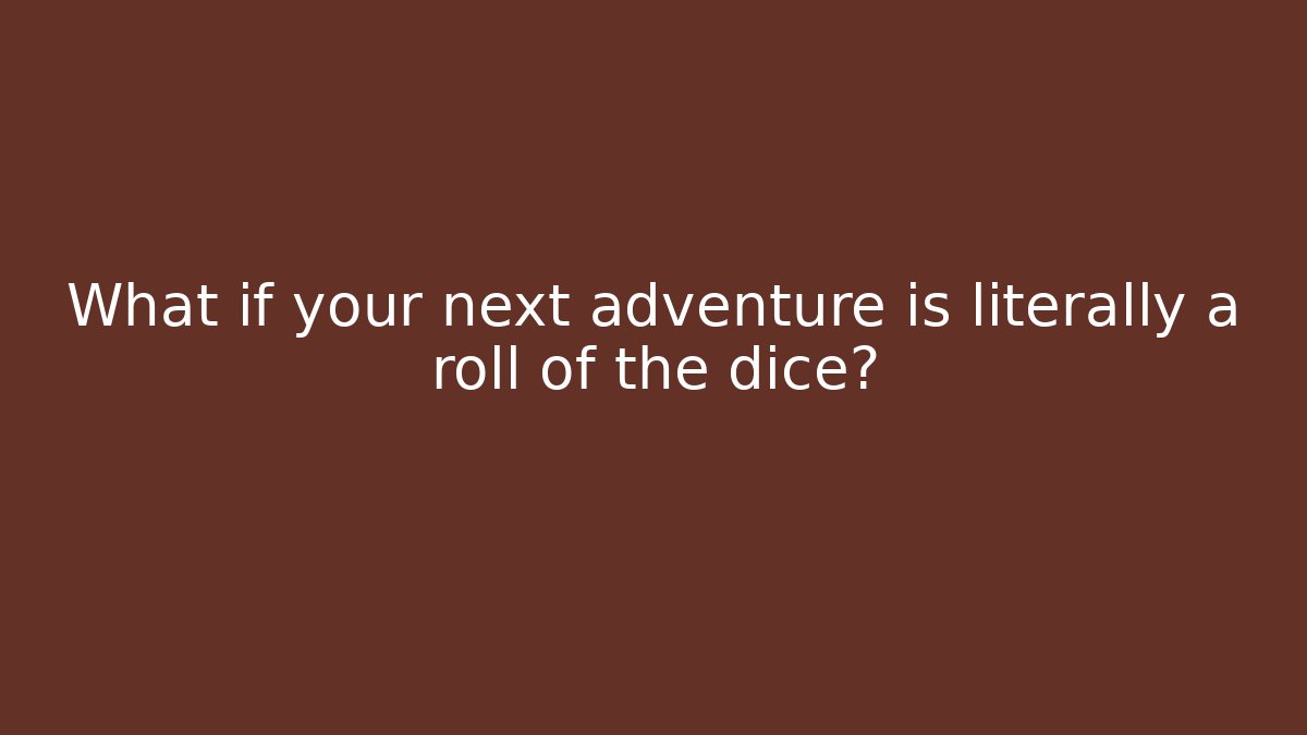 What if your next adventure is literally a roll of the dice?