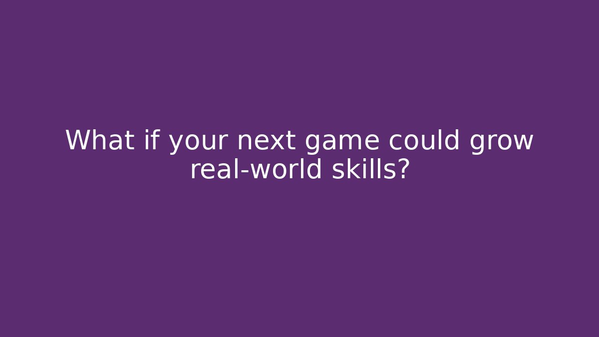 What if your next game could grow real-world skills?