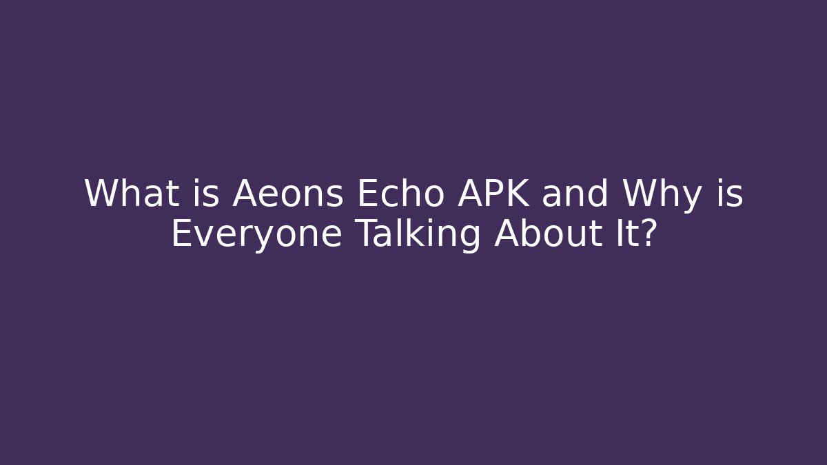 What is Aeons Echo APK and Why is Everyone Talking About It?