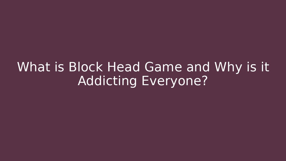 What is Block Head Game and Why is it Addicting Everyone?