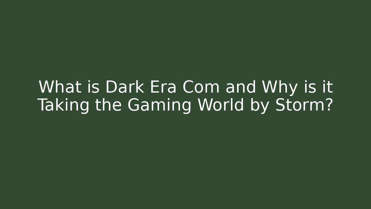 What is Dark Era Com and Why is it Taking the Gaming World by Storm?