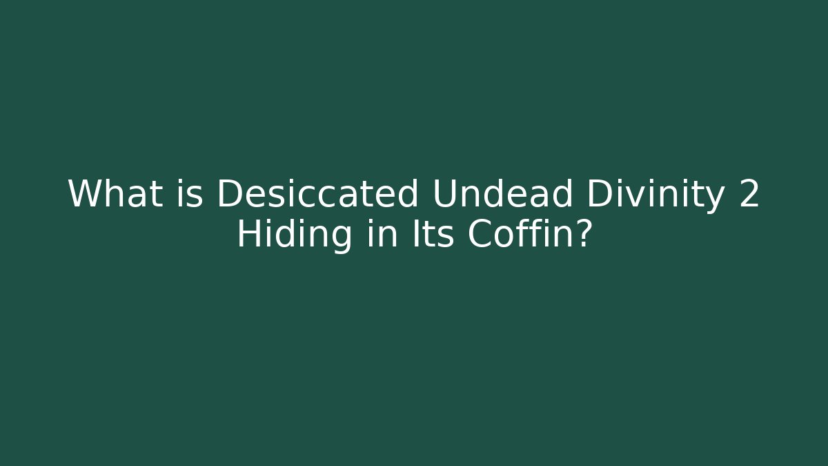 What is Desiccated Undead Divinity 2 Hiding in Its Coffin?