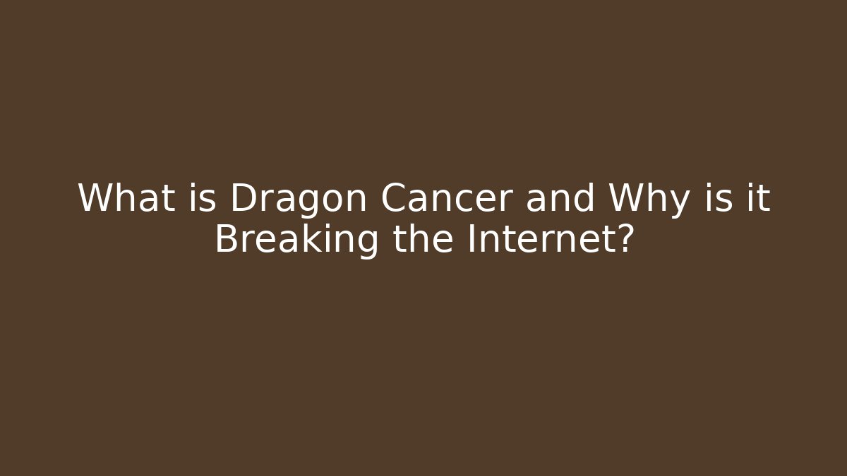 What is Dragon Cancer and Why is it Breaking the Internet?