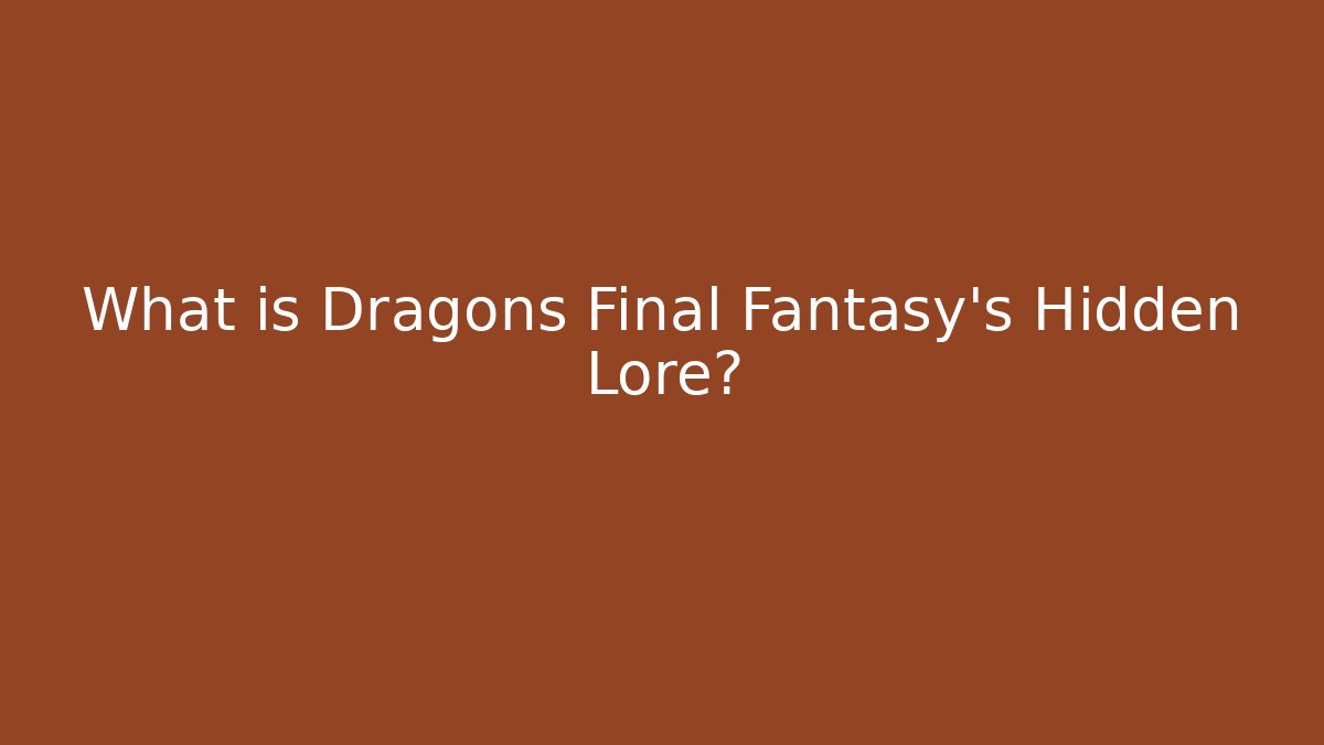 What is Dragons Final Fantasy's Hidden Lore?