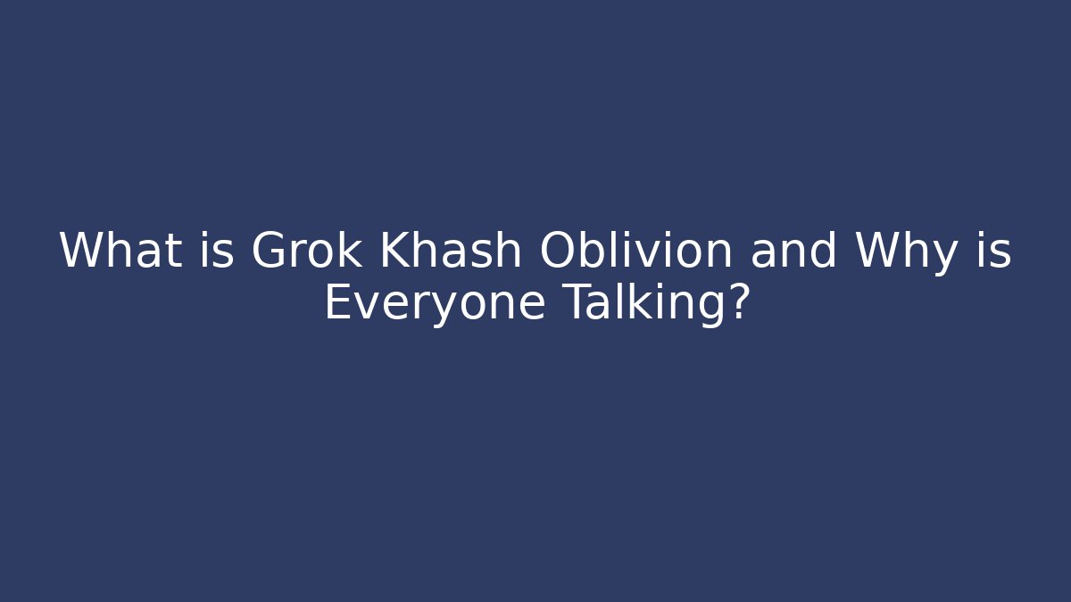 What is Grok Khash Oblivion and Why is Everyone Talking?