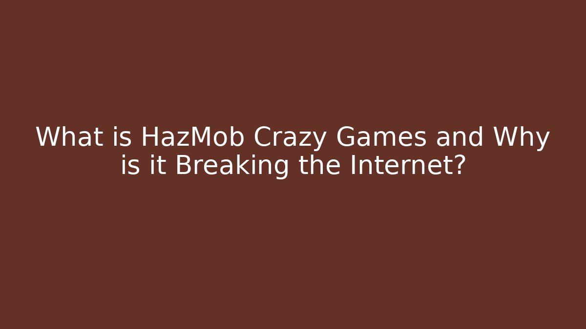 What is HazMob Crazy Games and Why is it Breaking the Internet?