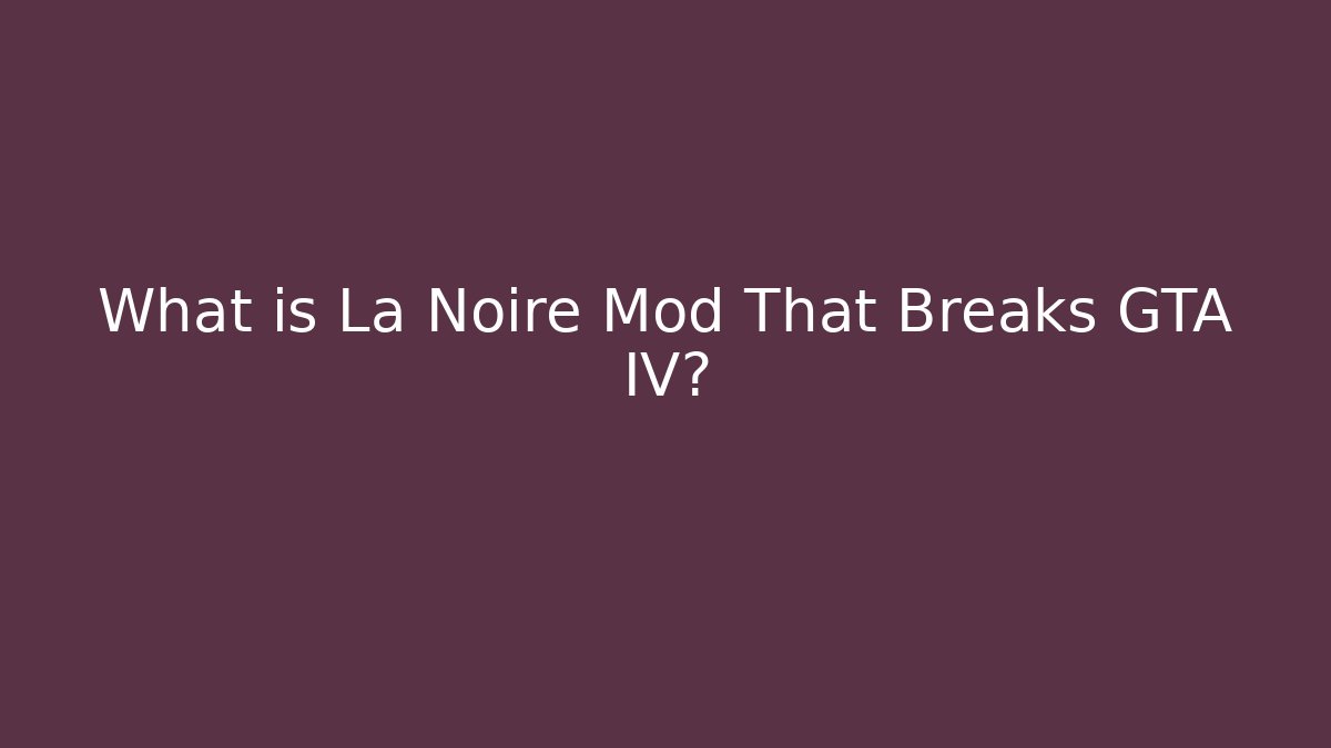 What is La Noire Mod That Breaks GTA IV?