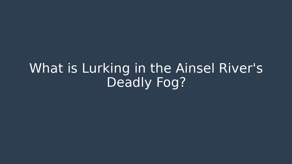 What is Lurking in the Ainsel River's Deadly Fog?