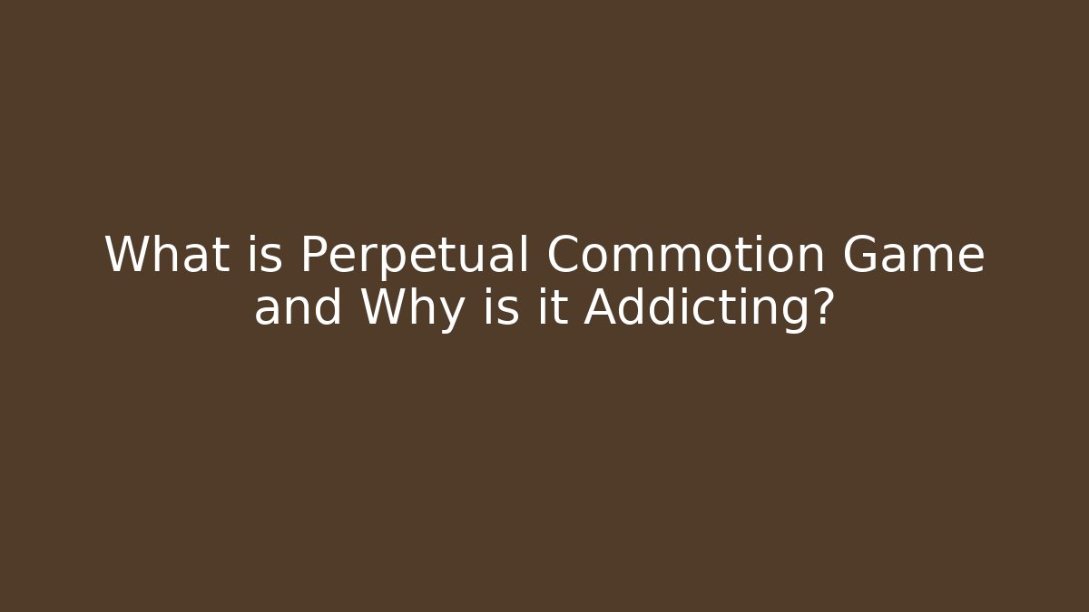 What is Perpetual Commotion Game and Why is it Addicting?