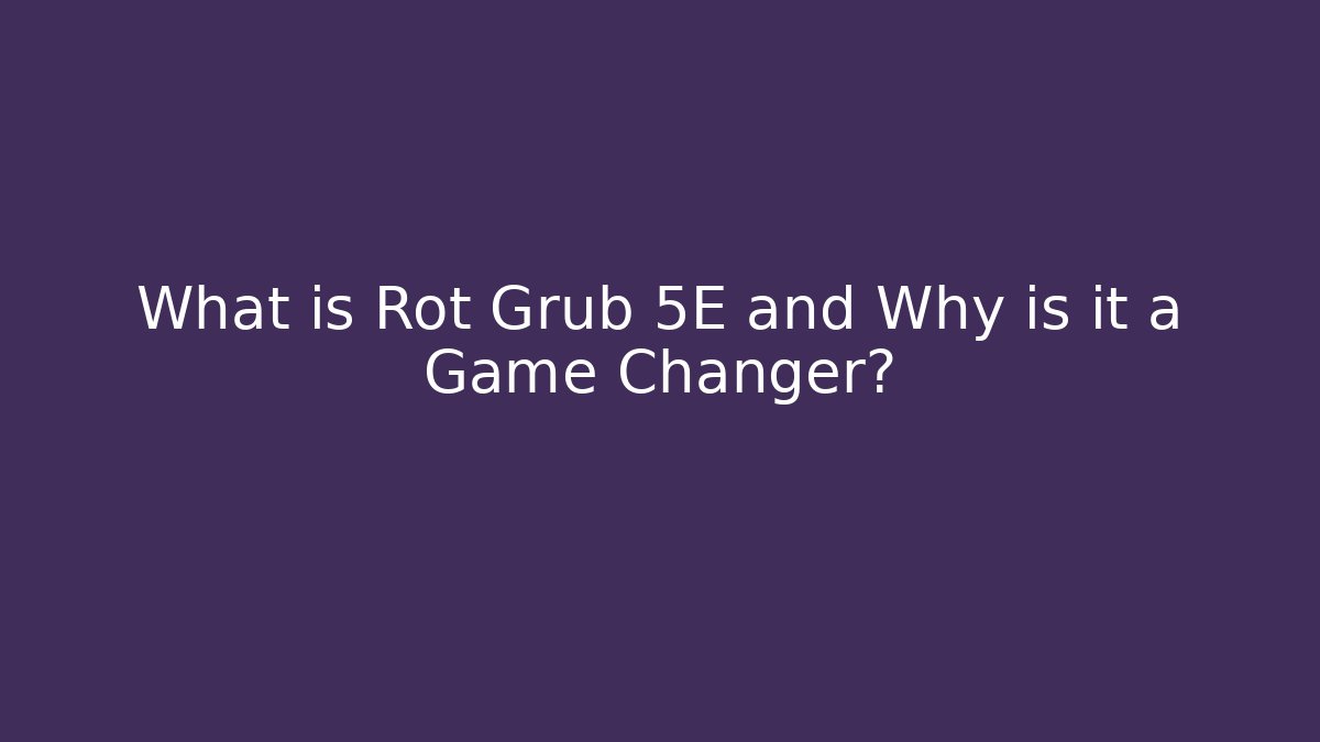 What is Rot Grub 5E and Why is it a Game Changer?