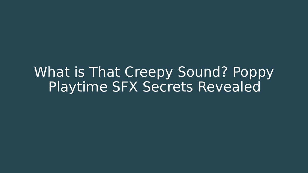What is That Creepy Sound? Poppy Playtime SFX Secrets Revealed