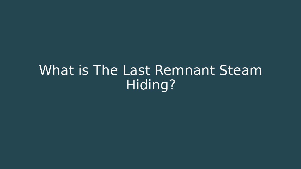 What is The Last Remnant Steam Hiding?