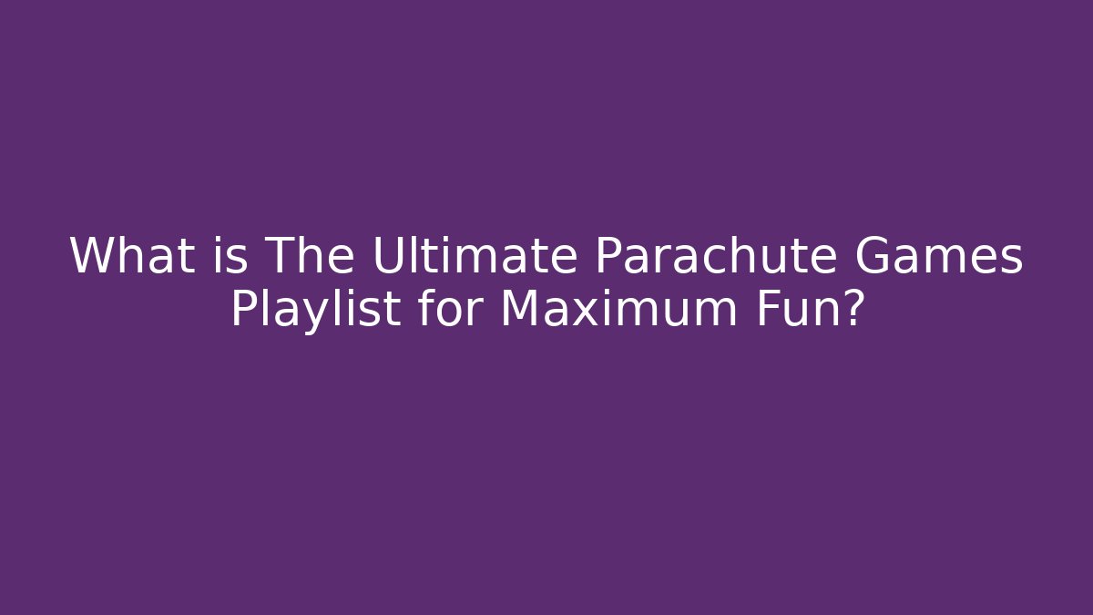 What is The Ultimate Parachute Games Playlist for Maximum Fun?