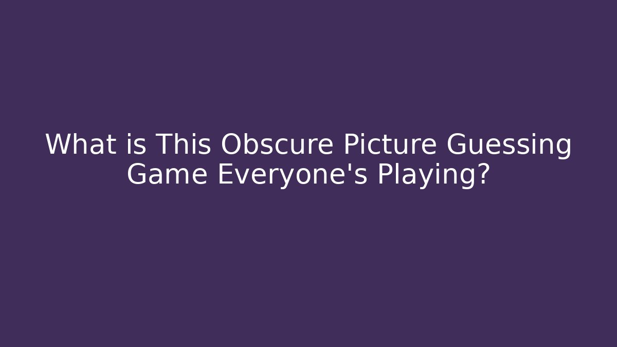 What is This Obscure Picture Guessing Game Everyone's Playing?