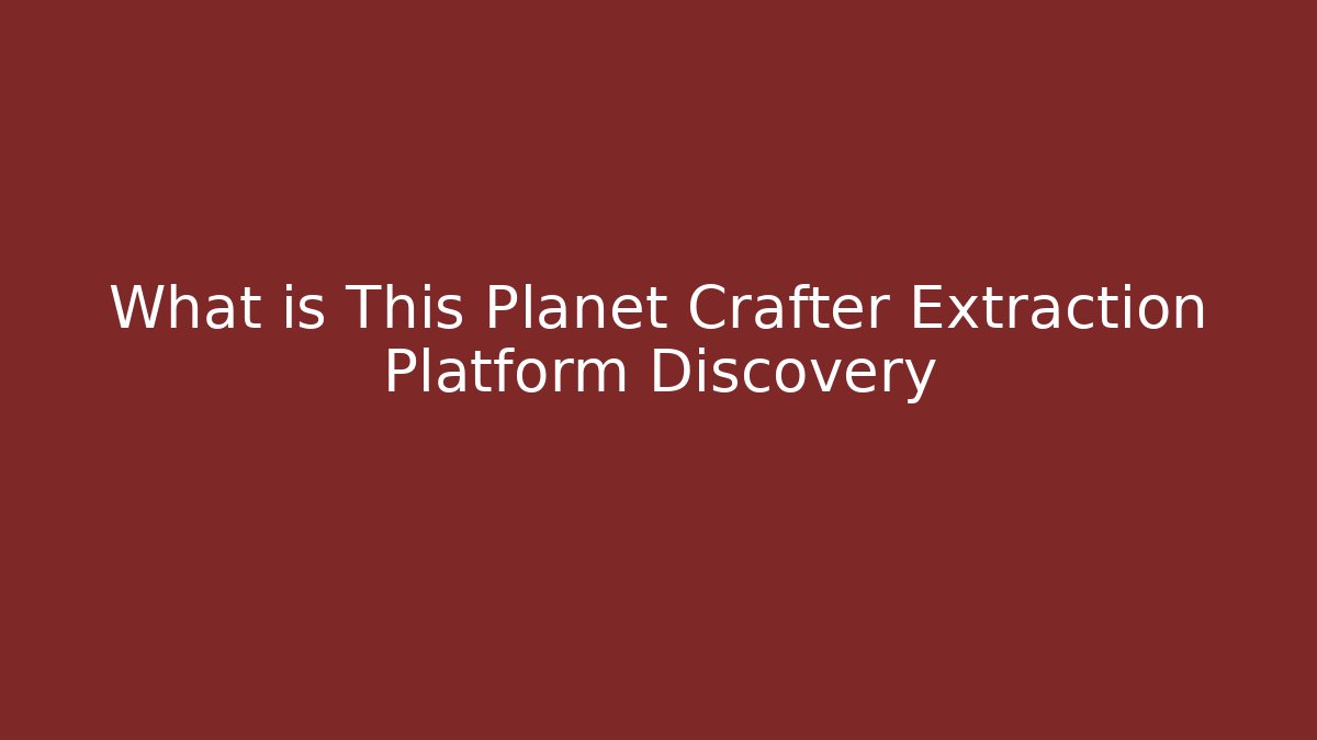 What is This Planet Crafter Extraction Platform Discovery