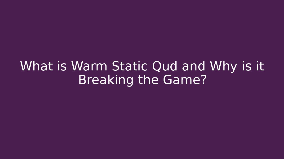 What is Warm Static Qud and Why is it Breaking the Game?