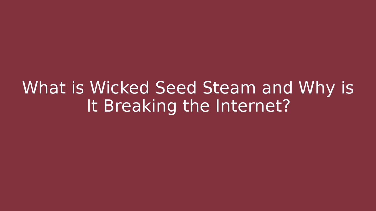 What is Wicked Seed Steam and Why is It Breaking the Internet?