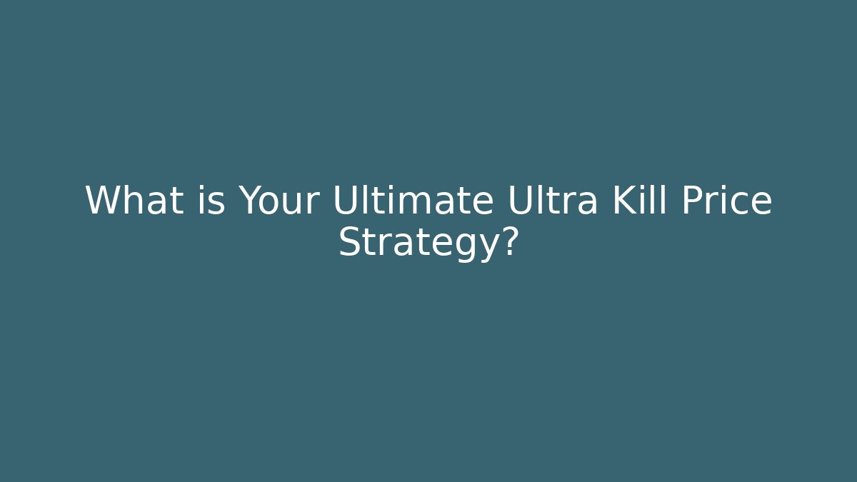 What is Your Ultimate Ultra Kill Price Strategy?