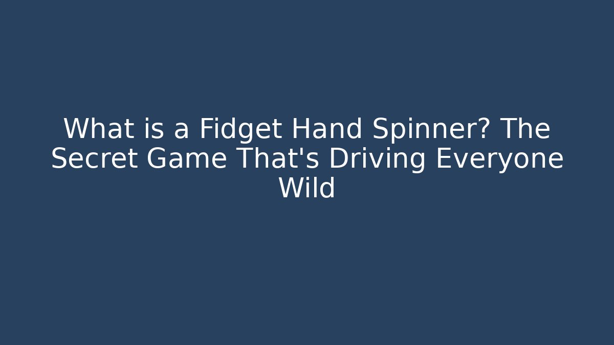 What is a Fidget Hand Spinner? The Secret Game That’s Driving Everyone Wild