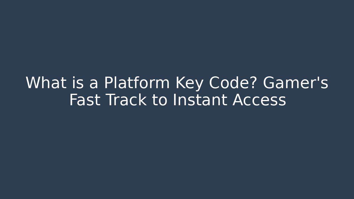 What is a Platform Key Code? Gamer’s Fast Track to Instant Access - Andrea Zevedo