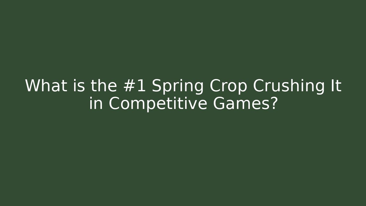 What is the #1 Spring Crop Crushing It in Competitive Games?