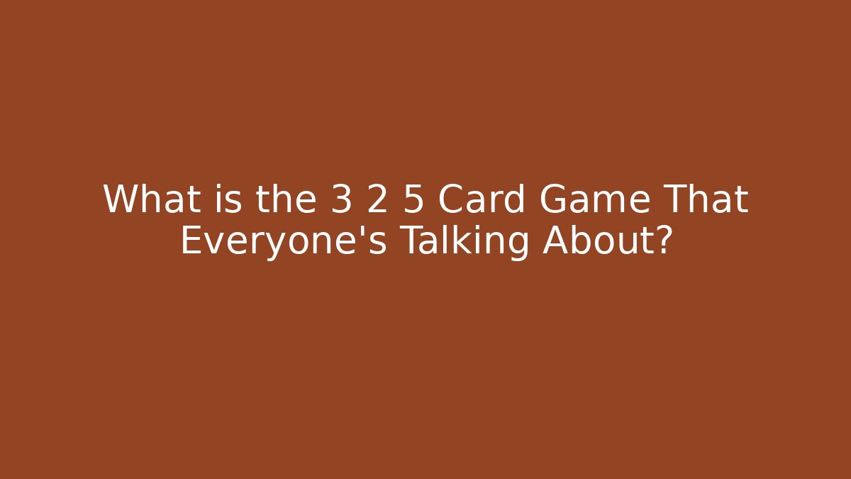 What is the 3 2 5 Card Game That Everyone’s Talking About?