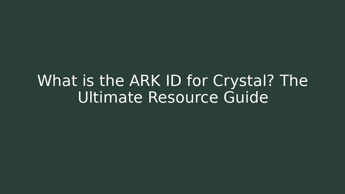 What is the ARK ID for Crystal? The Ultimate Resource Guide