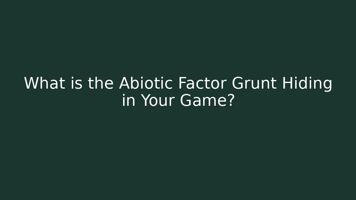 What is the Abiotic Factor Grunt Hiding in Your Game?