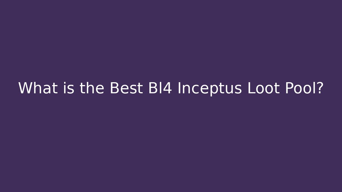 What is the Best Bl4 Inceptus Loot Pool? - Andrea Zevedo