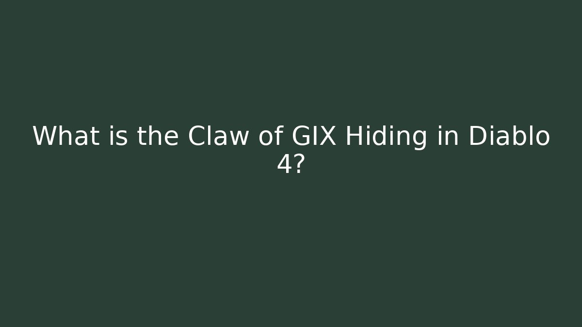 What is the Claw of GIX Hiding in Diablo 4?