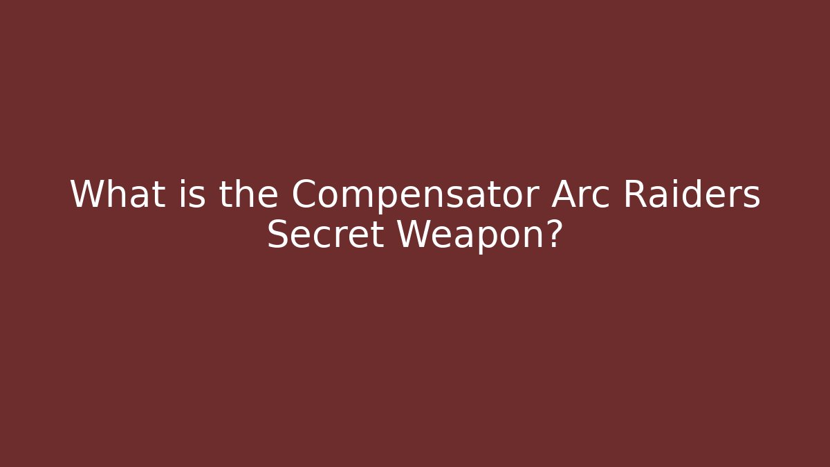 What is the Compensator Arc Raiders Secret Weapon?