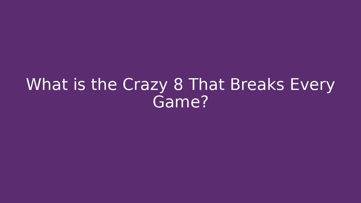 What is the Crazy 8 That Breaks Every Game?