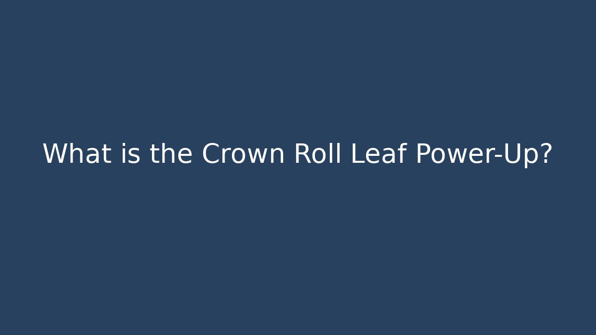 What is the Crown Roll Leaf Power-Up?