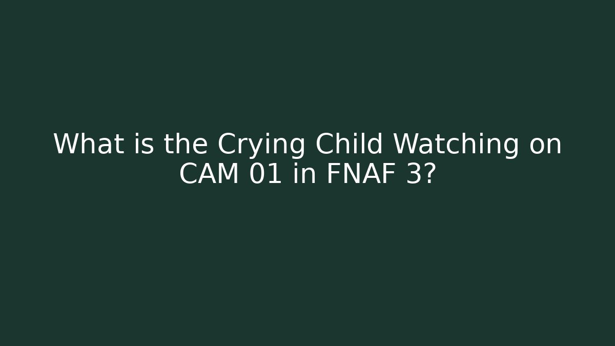 What is the Crying Child Watching on CAM 01 in FNAF 3?