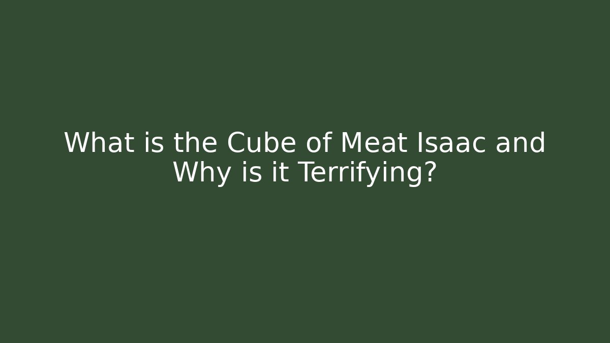 What is the Cube of Meat Isaac and Why is it Terrifying?