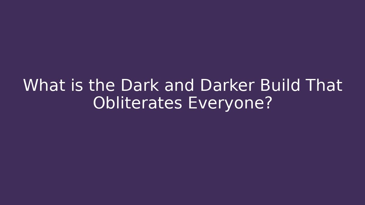 What is the Dark and Darker Build That Obliterates Everyone?