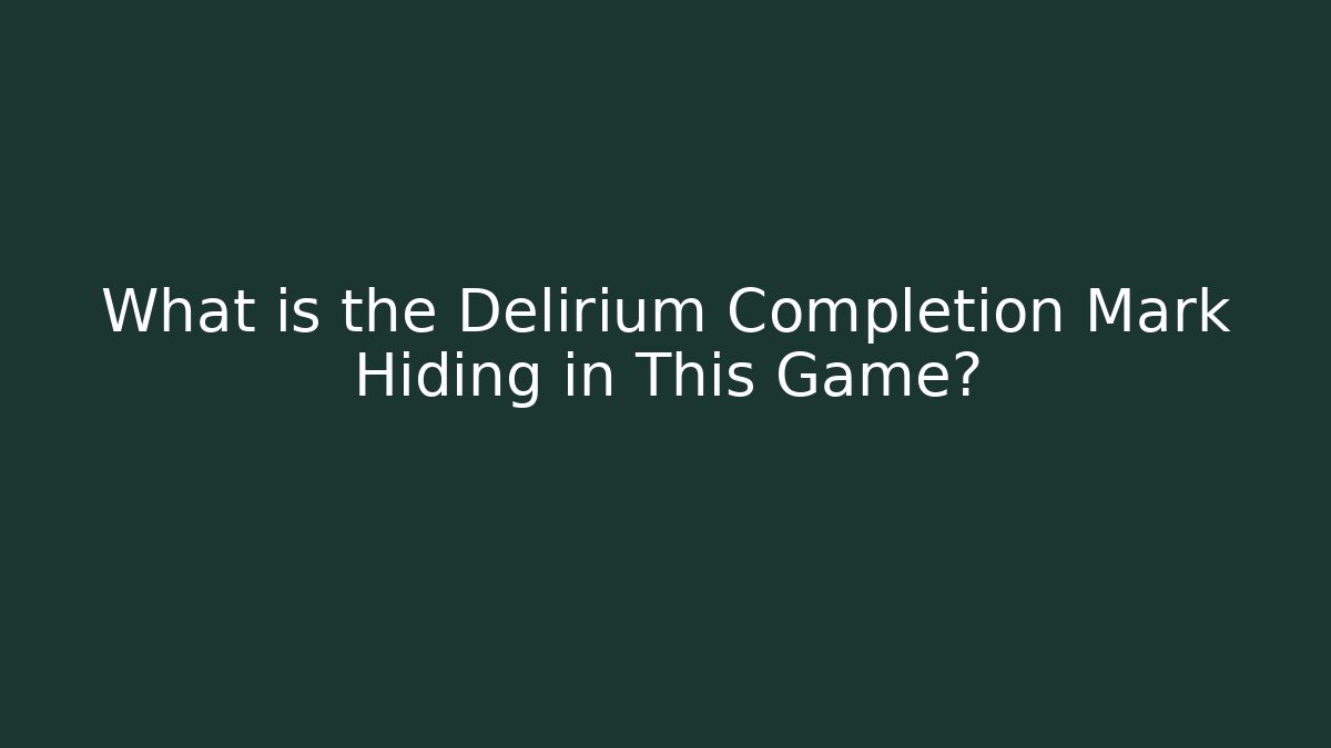 What is the Delirium Completion Mark Hiding in This Game?