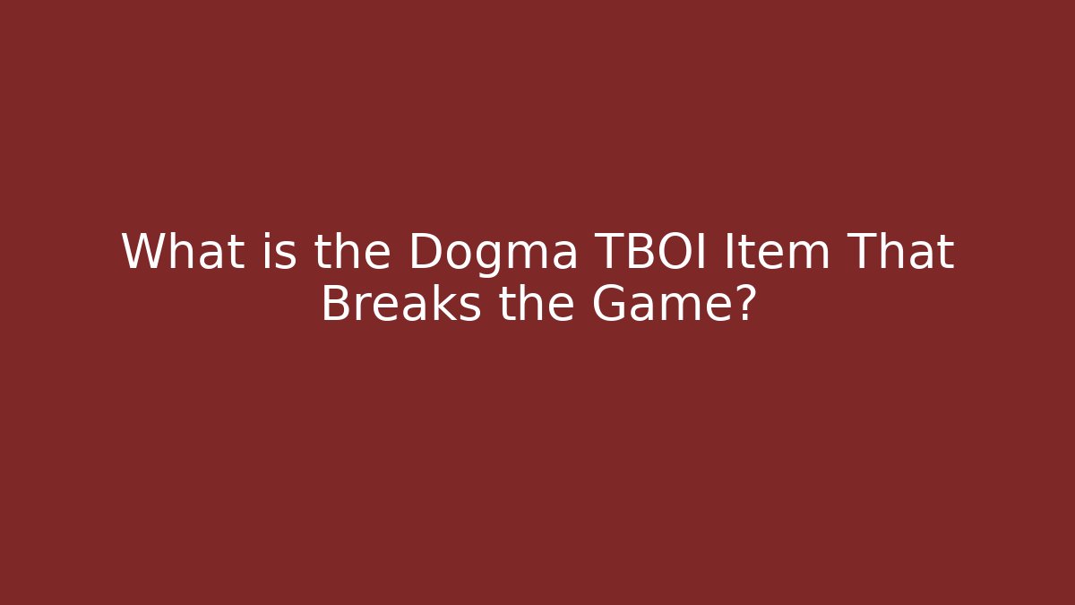 What is the Dogma TBOI Item That Breaks the Game?