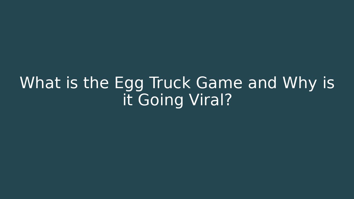 What is the Egg Truck Game and Why is it Going Viral?