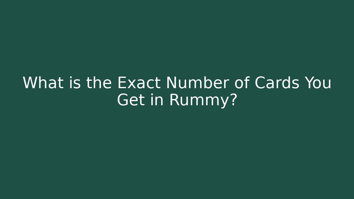 What is the Exact Number of Cards You Get in Rummy?
