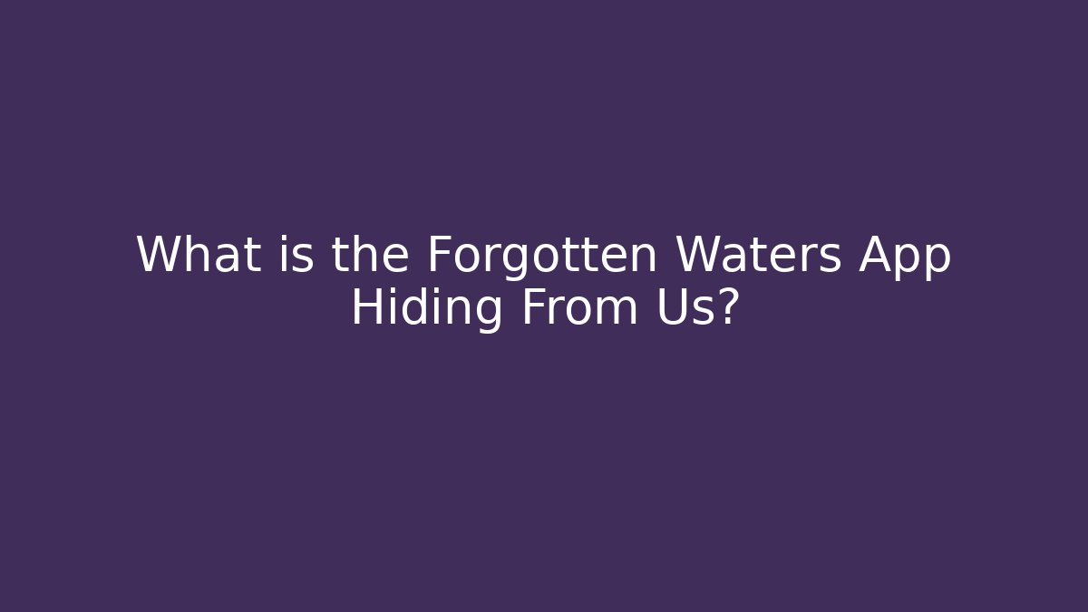 What is the Forgotten Waters App Hiding From Us?