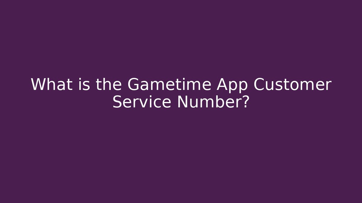 What is the Gametime App Customer Service Number?