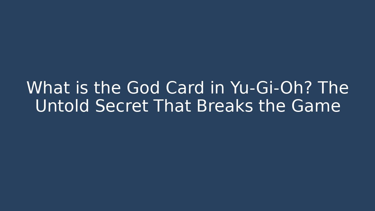 What is the God Card in Yu-Gi-Oh? The Untold Secret That Breaks the Game