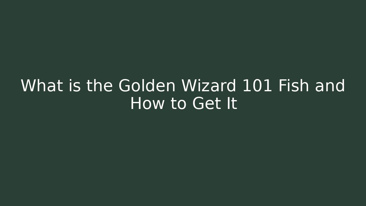 What is the Golden Wizard 101 Fish and How to Get It