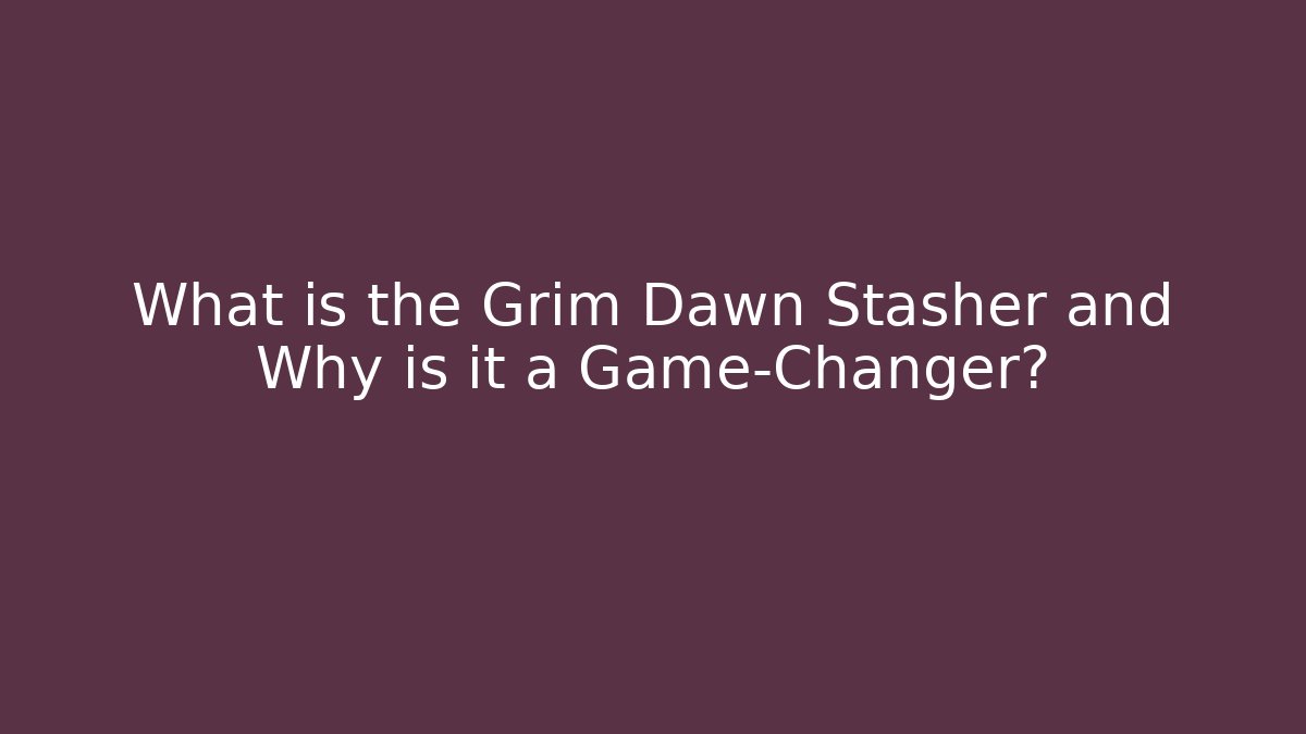 What is the Grim Dawn Stasher and Why is it a Game-Changer?