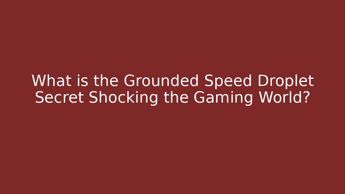 What is the Grounded Speed Droplet Secret Shocking the Gaming World? - Andrea Zevedo