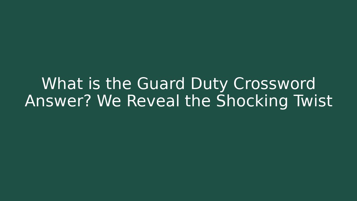 What is the Guard Duty Crossword Answer? We Reveal the Shocking Twist